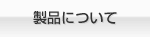 製品について